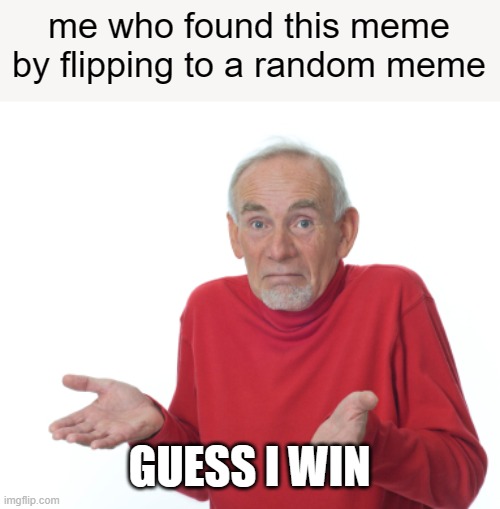 Guess I'll die  | me who found this meme by flipping to a random meme GUESS I WIN | image tagged in guess i'll die | made w/ Imgflip meme maker