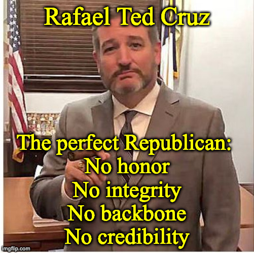 Ted Cruz | Rafael Ted Cruz; The perfect Republican: 
No honor
No integrity
No backbone
No credibility | image tagged in ted cruz | made w/ Imgflip meme maker