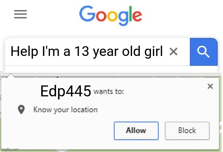 Wants to know your location | Help I'm a 13 year old girl Edp445 | image tagged in wants to know your location | made w/ Imgflip meme maker