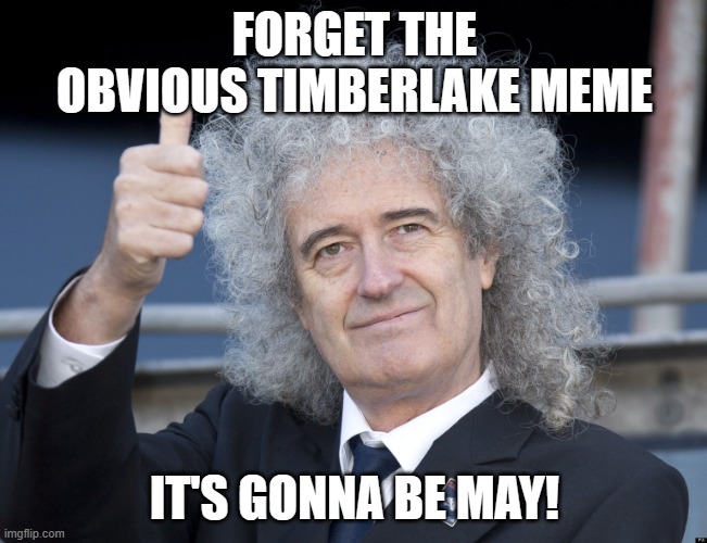 Brian May | FORGET THE OBVIOUS TIMBERLAKE MEME; IT'S GONNA BE MAY! | image tagged in brian may | made w/ Imgflip meme maker
