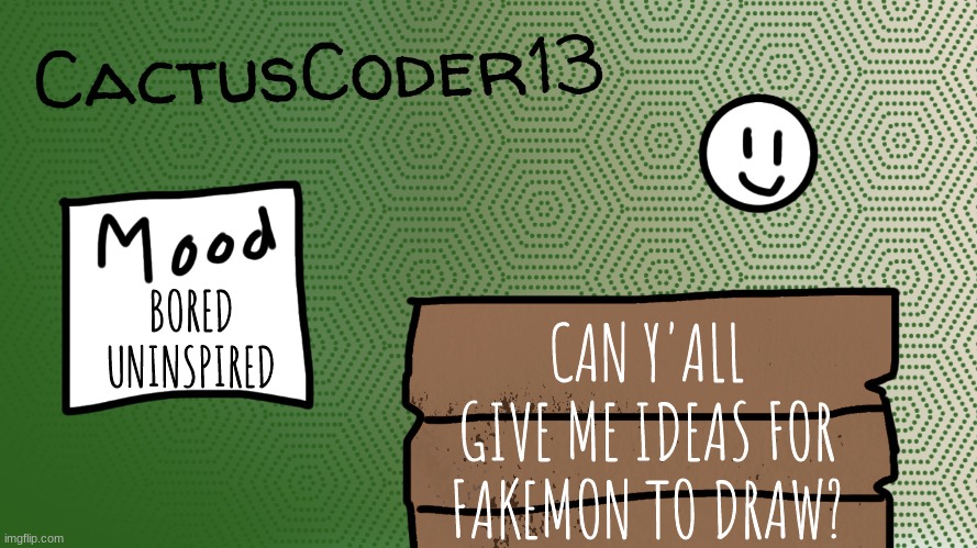im booooorrreeeddd | BORED
UNINSPIRED; CAN Y'ALL GIVE ME IDEAS FOR FAKEMON TO DRAW? | image tagged in cactuscoder13 announcement template | made w/ Imgflip meme maker