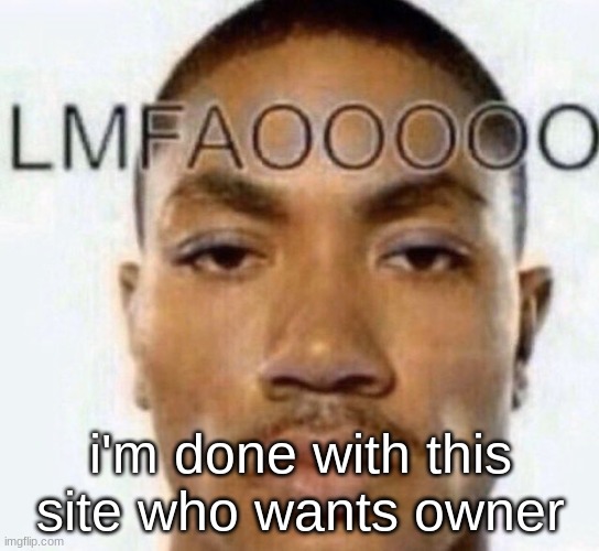 LMFAOOOOO | i'm done with this site who wants owner | image tagged in lmfaooooo | made w/ Imgflip meme maker