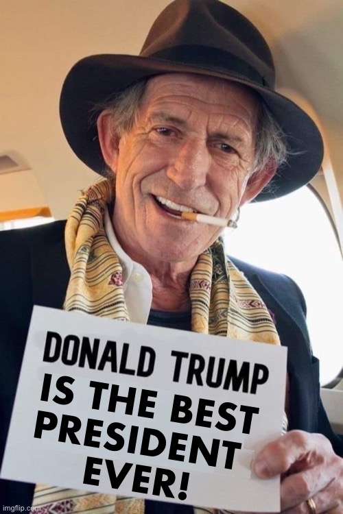 Right on, Keith Richards! | IS THE BEST
PRESIDENT 
EVER! | image tagged in president trump,donald trump,president,trump for president,keith richards,keith richards cigarette | made w/ Imgflip meme maker