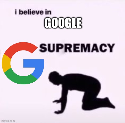 All Hail Google! | GOOGLE | image tagged in i believe in supremacy,hail google | made w/ Imgflip meme maker