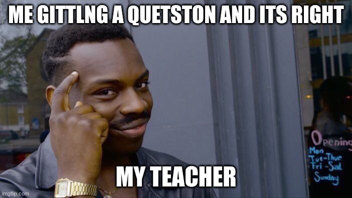 Roll Safe Think About It | ME GITTLNG A QUETSTON AND ITS RIGHT; MY TEACHER | image tagged in memes,roll safe think about it | made w/ Imgflip meme maker