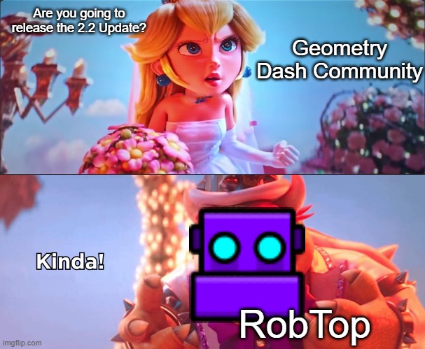 We are still waiting for 2.2... Hopefully it comes out this summer. | Are you going to release the 2.2 Update? Geometry Dash Community; RobTop | image tagged in kinda,geometry dash,gaming,memes,funny | made w/ Imgflip meme maker