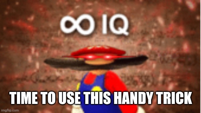 Infinite IQ | TIME TO USE THIS HANDY TRICK | image tagged in infinite iq | made w/ Imgflip meme maker