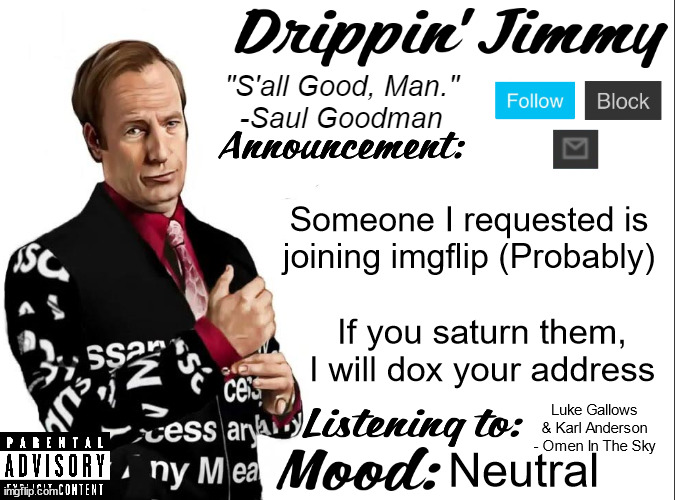 Drippin' Jimmy announcement V1 | Someone I requested is joining imgflip (Probably); If you saturn them, I will dox your address; Luke Gallows & Karl Anderson - Omen In The Sky; Neutral | image tagged in drippin' jimmy announcement v1 | made w/ Imgflip meme maker