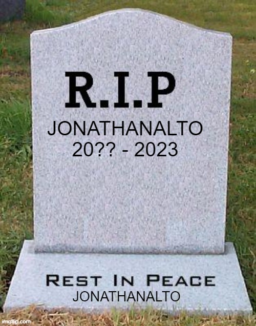 R.I.P | JONATHANALTO
20?? - 2023; JONATHANALTO | image tagged in rip headstone | made w/ Imgflip meme maker