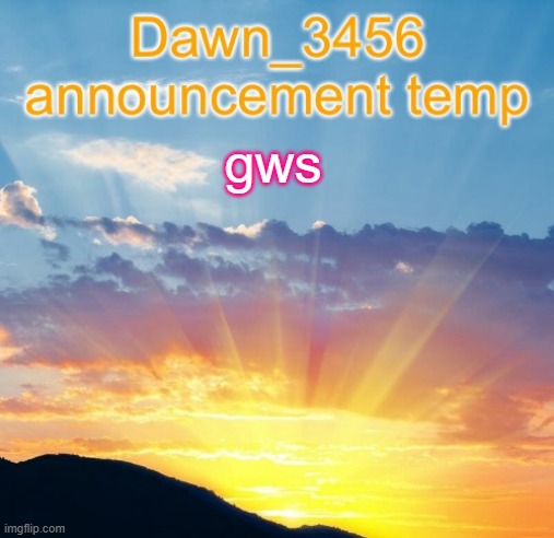 Dawn_3456 announcement | gws | image tagged in dawn_3456 announcement | made w/ Imgflip meme maker
