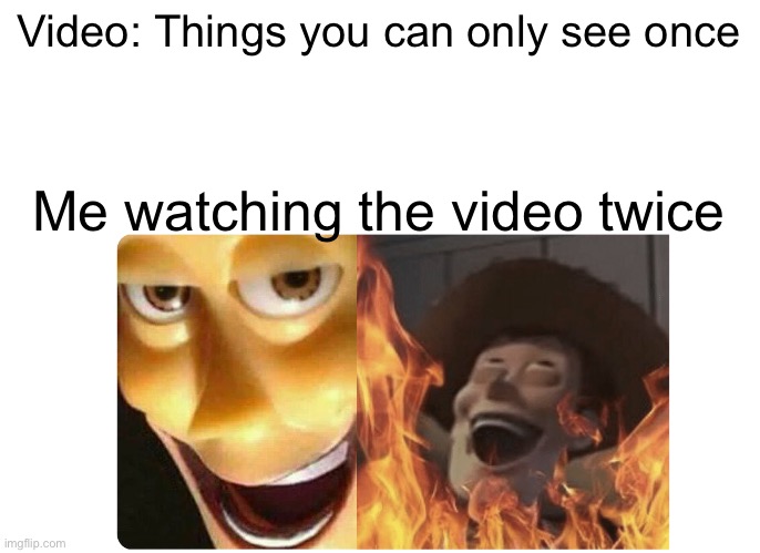 I have the power of a god | Video: Things you can only see once; Me watching the video twice | image tagged in satanic woody | made w/ Imgflip meme maker