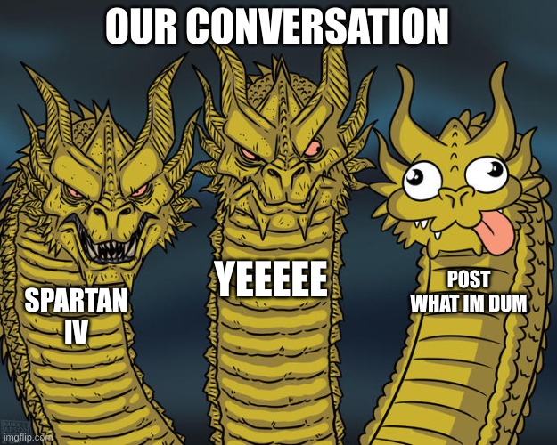 Three-headed Dragon | OUR CONVERSATION SPARTAN
IV YEEEEE POST WHAT IM DUM | image tagged in three-headed dragon | made w/ Imgflip meme maker