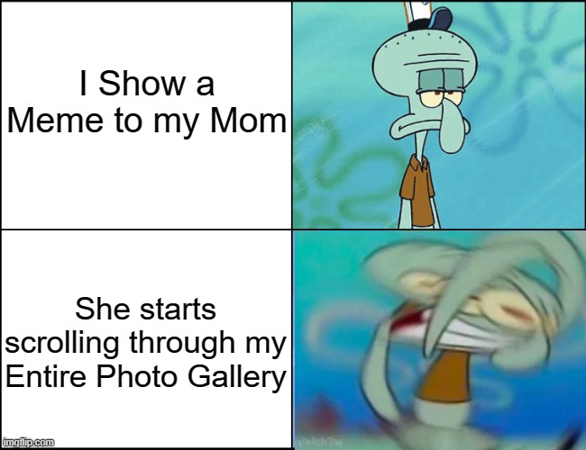 NOOOOOO DON'T CHECK MY PHOTO GALLERY MOM | I Show a Meme to my Mom; She starts scrolling through my Entire Photo Gallery | image tagged in memes,funny,squidward,relatable memes,mom,photos | made w/ Imgflip meme maker