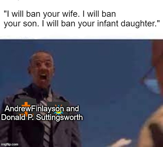 I will ban your wife | AndrewFinlayson and Donald P. Suttingsworth | image tagged in i will ban your wife | made w/ Imgflip meme maker