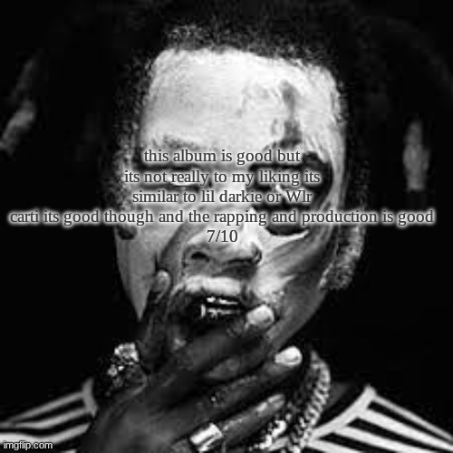 TA13OO rating | this album is good but its not really to my liking its similar to lil darkie or Wlr carti its good though and the rapping and production is good
7/10 | made w/ Imgflip meme maker