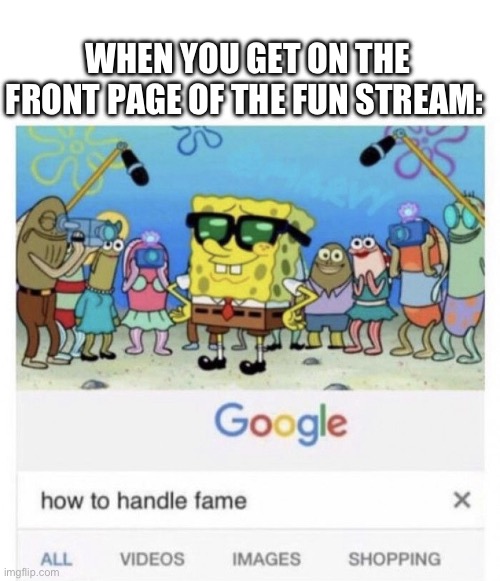 “mom i’m famous” | WHEN YOU GET ON THE FRONT PAGE OF THE FUN STREAM: | image tagged in how to handle fame,fun,don't touch me i'm famous | made w/ Imgflip meme maker