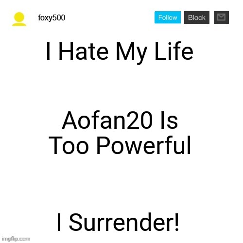 Quit | I Hate My Life; Aofan20 Is Too Powerful; I Surrender! | image tagged in foxy500 announcement temp | made w/ Imgflip meme maker