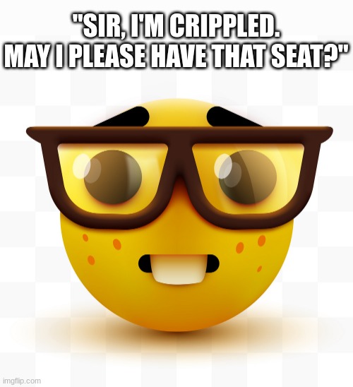 ner | "SIR, I'M CRIPPLED. MAY I PLEASE HAVE THAT SEAT?" | image tagged in nerd emoji | made w/ Imgflip meme maker