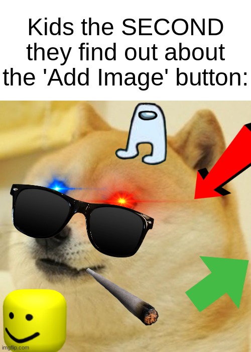 I mean, it's true! | Kids the SECOND they find out about the 'Add Image' button: | image tagged in memes,doge,funny,relatable,imgflip users,meanwhile on imgflip | made w/ Imgflip meme maker