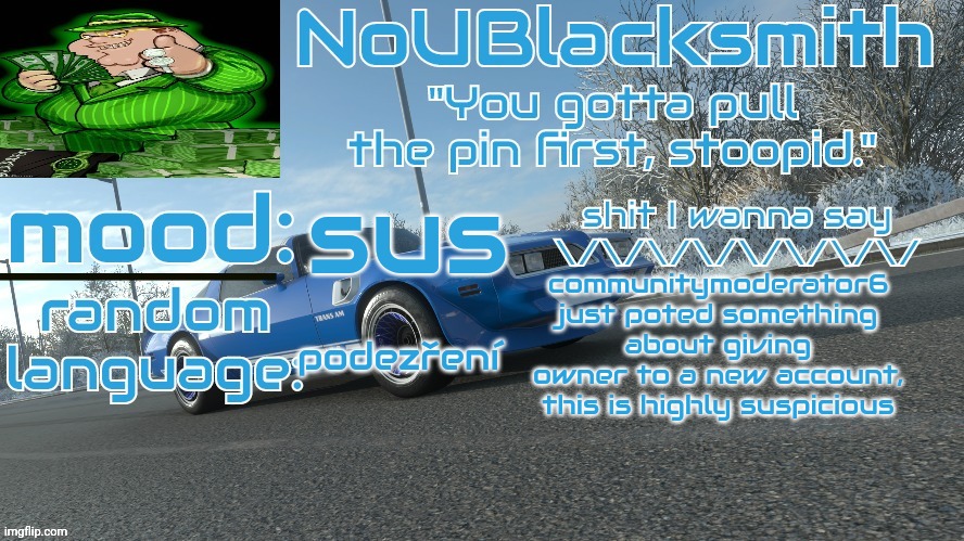 NoUBlacksmith's FH4 Trans Am temp | sus; communitymoderator6 just poted something about giving owner to a new account, this is highly suspicious; podezření | image tagged in noublacksmith's fh4 trans am temp | made w/ Imgflip meme maker