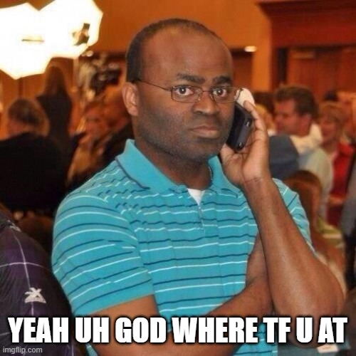 Black guy on phone | YEAH UH GOD WHERE TF U AT | image tagged in black guy on phone | made w/ Imgflip meme maker