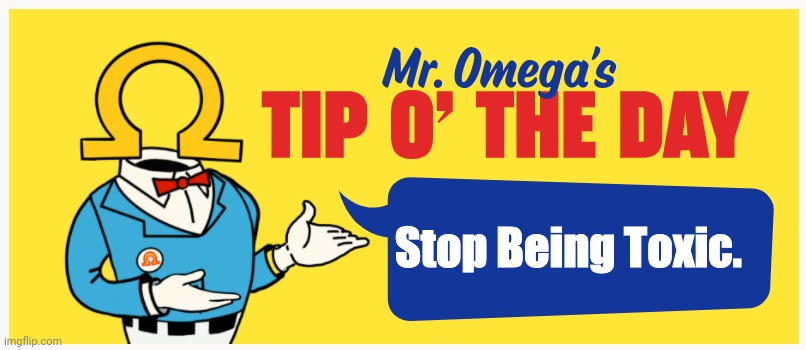 Stop Being Toxic | Stop Being Toxic. | image tagged in mr omega's tip o' the day | made w/ Imgflip meme maker