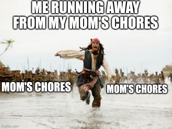 Jack Sparrow Being Chased | ME RUNNING AWAY FROM MY MOM'S CHORES; MOM'S CHORES; MOM'S CHORES | image tagged in memes,jack sparrow being chased | made w/ Imgflip meme maker