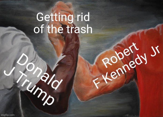 Hoping RFK jr is Real | Getting rid of the trash; Robert F Kennedy Jr; Donald J Trump | image tagged in memes,epic handshake,donald trump | made w/ Imgflip meme maker