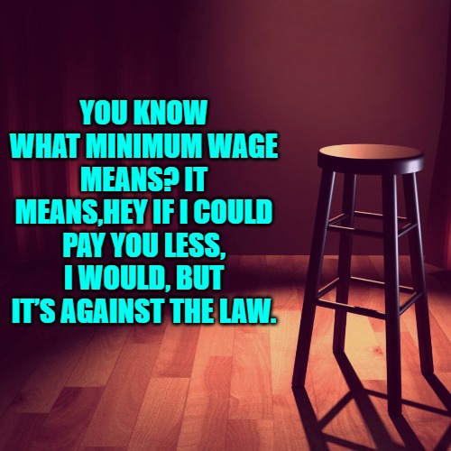 YOU KNOW WHAT MINIMUM WAGE MEANS? IT MEANS,HEY IF I COULD PAY YOU LESS, I WOULD, BUT IT’S AGAINST THE LAW. | made w/ Imgflip meme maker
