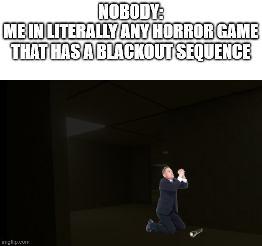 NOBODY:
ME IN LITERALLY ANY HORROR GAME
THAT HAS A BLACKOUT SEQUENCE | made w/ Imgflip meme maker