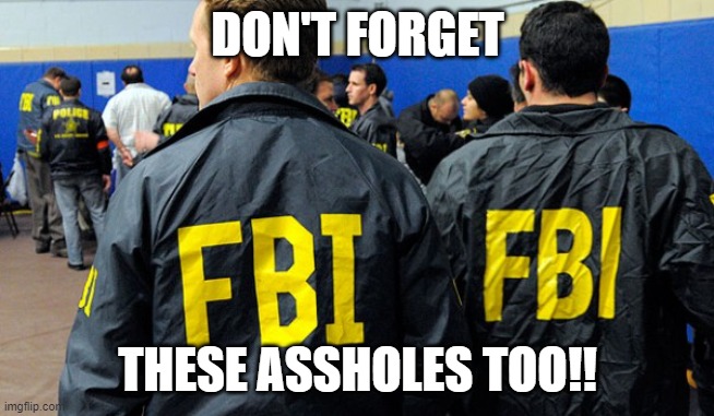 FBI says no | DON'T FORGET THESE ASSHOLES TOO!! | image tagged in fbi says no | made w/ Imgflip meme maker