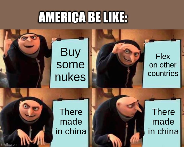 True though | AMERICA BE LIKE:; Buy some nukes; Flex on other countries; There made in china; There made in china | image tagged in memes,gru's plan | made w/ Imgflip meme maker