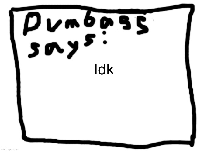 idk | Idk | image tagged in idk | made w/ Imgflip meme maker