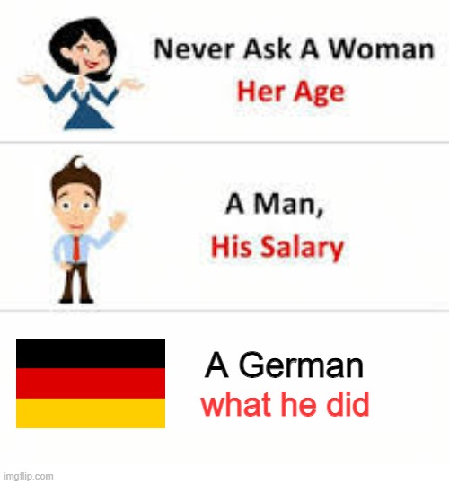 ayo | A German; what he did | image tagged in never ask a woman her age | made w/ Imgflip meme maker