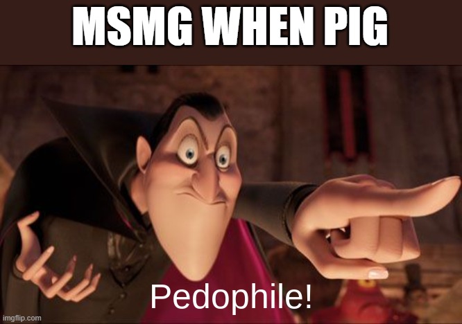 Dracula pointing pedophile | MSMG WHEN PIG | image tagged in dracula pointing pedophile | made w/ Imgflip meme maker