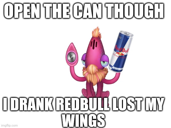 OPEN THE CAN THOUGH; I DRANK REDBULL LOST MY
WINGS | image tagged in msm | made w/ Imgflip meme maker