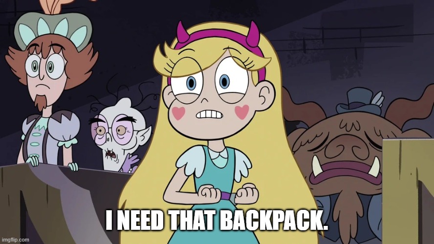 Star butterfly | I NEED THAT BACKPACK. | image tagged in star butterfly | made w/ Imgflip meme maker