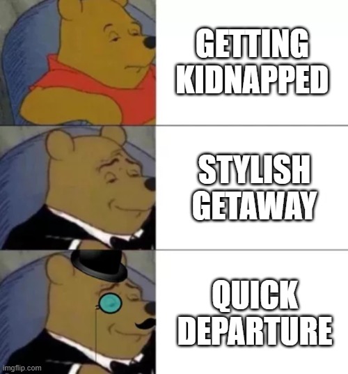 harmless, trust me | GETTING KIDNAPPED; STYLISH GETAWAY; QUICK DEPARTURE | image tagged in fancy pooh | made w/ Imgflip meme maker
