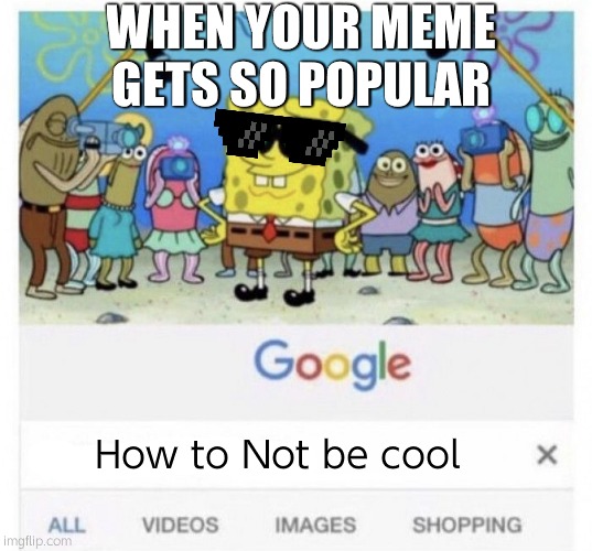 How to handle fame | WHEN YOUR MEME GETS SO POPULAR; How to Not be cool | image tagged in i wanna not be cool now,when your meme gets so popular | made w/ Imgflip meme maker