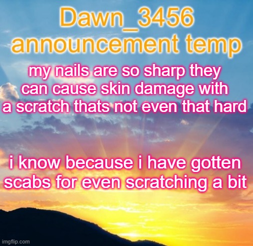 my claws can destroy you too (BDA says: so you’re a furry) | my nails are so sharp they can cause skin damage with a scratch thats not even that hard; i know because i have gotten scabs for even scratching a bit | image tagged in dawn_3456 announcement | made w/ Imgflip meme maker