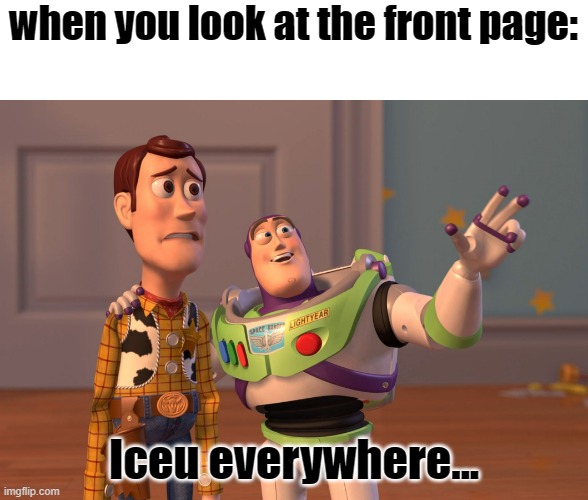 just filled with iceu | when you look at the front page:; Iceu everywhere... | image tagged in memes,x x everywhere,funny,relatable,front page,iceu | made w/ Imgflip meme maker