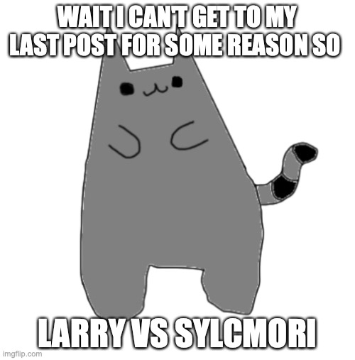 Larry the cat | WAIT I CAN'T GET TO MY LAST POST FOR SOME REASON SO; LARRY VS SYLCMORI | image tagged in larry the cat | made w/ Imgflip meme maker