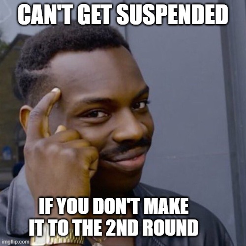 Black guy head tap | CAN'T GET SUSPENDED; IF YOU DON'T MAKE IT TO THE 2ND ROUND | image tagged in black guy head tap | made w/ Imgflip meme maker