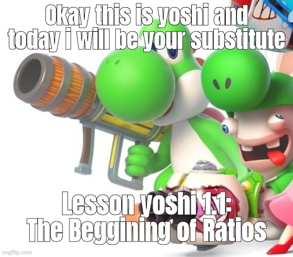 Yoshi With Bazooka | Okay this is yoshi and today i will be your substitute; Lesson yoshi 1.1: The Beggining of Ratios | image tagged in yoshi with bazooka | made w/ Imgflip meme maker