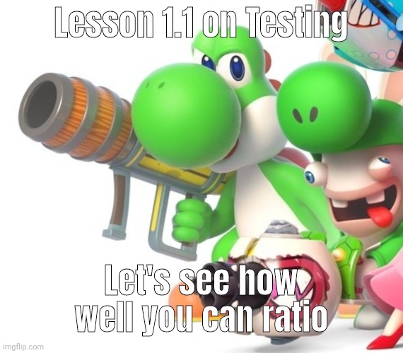 Yoshi With Bazooka | Lesson 1.1 on Testing; Let's see how well you can ratio | image tagged in yoshi with bazooka | made w/ Imgflip meme maker