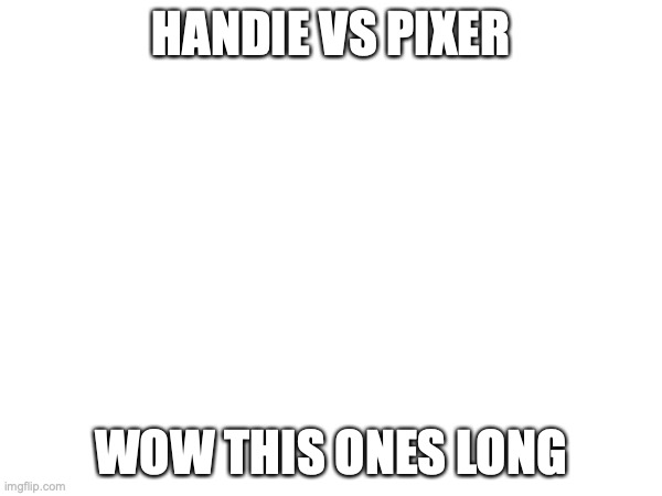 HANDIE VS PIXER; WOW THIS ONES LONG | made w/ Imgflip meme maker