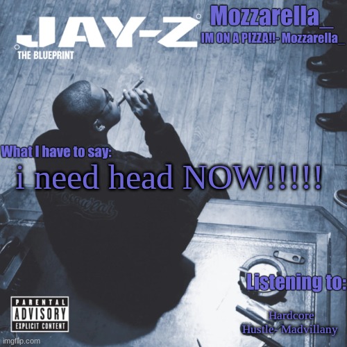 The Blueprint | i need head NOW!!!!! Hardcore Hustle- Madvillany | image tagged in the blueprint | made w/ Imgflip meme maker
