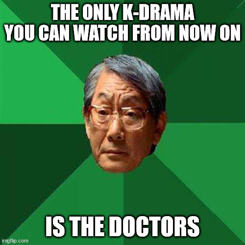 asian dad's k-drama | THE ONLY K-DRAMA YOU CAN WATCH FROM NOW ON; IS THE DOCTORS | image tagged in high expectations asian dad | made w/ Imgflip meme maker