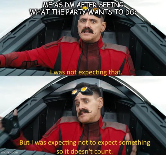 Eggman: "I was not expecting that" | ME AS DM AFTER SEEING WHAT THE PARTY WANTS TO DO: | image tagged in eggman i was not expecting that,dnd | made w/ Imgflip meme maker