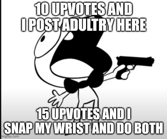 20 and i die | 10 UPVOTES AND I POST ADULTRY HERE; 15 UPVOTES AND I SNAP MY WRIST AND DO BOTH | image tagged in aaaaaaaaaaaaa | made w/ Imgflip meme maker